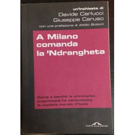 A Milano comanda la 'Ndrangheta : come e perché la criminalità organizzata ha conquistato la capitale morale d'Italia