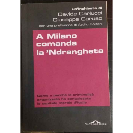 A Milano comanda la 'Ndrangheta : come e perché la criminalità organizzata ha conquistato la capitale morale d'Italia