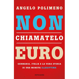 Non chiamatelo euro. Germania  Italia e la vera storia di una moneta illegittima