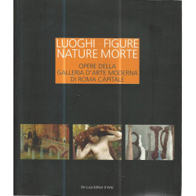 Luoghi figure nature morte. Opere della Galleria d'Arte Moderna di Roma Capitale