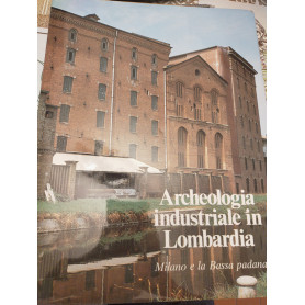 Archeologia industriale in Lombardia Milano e la bassa padana