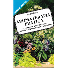 Aromaterapia pratica. Come usare gli oli aromatici per ridare vitalità  al nostro organismo