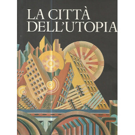 La città  dell'utopia. Dalla città  ideale alla città  del Terzo Millennio