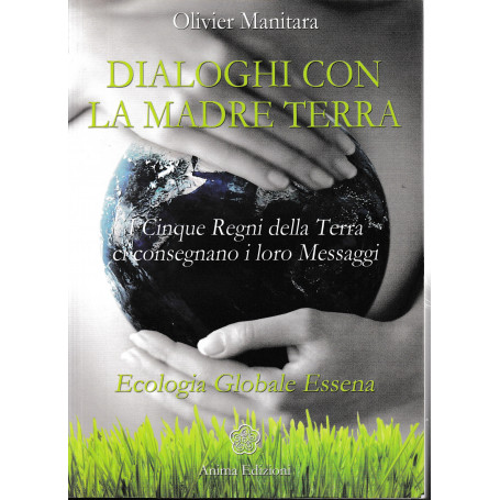 Dialoghi con la madre terra. I cinque regni della terra ci consegnano i loro messaggi. Ecologia globale essena