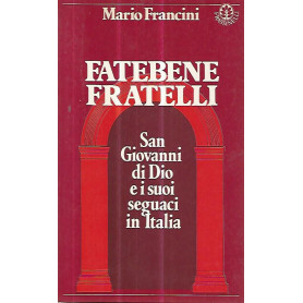 Fatebene fratelli. San Giovanni di Dio e i suoi seguaci in Italia