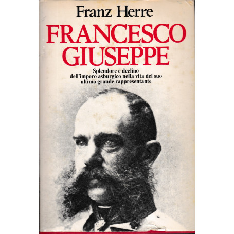 Francesco Giuseppe. Splendore e declino dell' impero asburgico nella vita del suo ultimo grande rappresentante