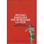 Piccolo manuale per ritrovare la fede. Piccolo manuale per perdere la fede
