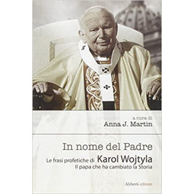In nome del padre. Le frasi profetiche di Karol Wojtyla. Il papa che ha cambiato la storia