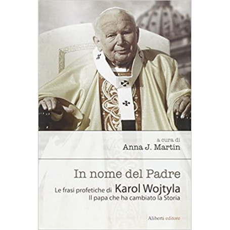 In nome del padre. Le frasi profetiche di Karol Wojtyla. Il papa che ha cambiato la storia