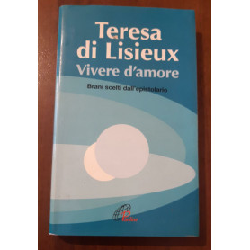 Teresa di Lisieux. Vivere d'amore. Brani scelti dall'epistolario