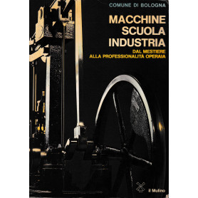 Macchine Scuola Industria. Dal mestiere alla professionalità  operaia