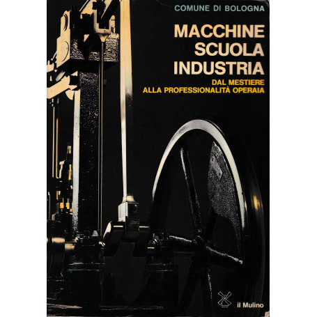 Macchine Scuola Industria. Dal mestiere alla professionalità  operaia
